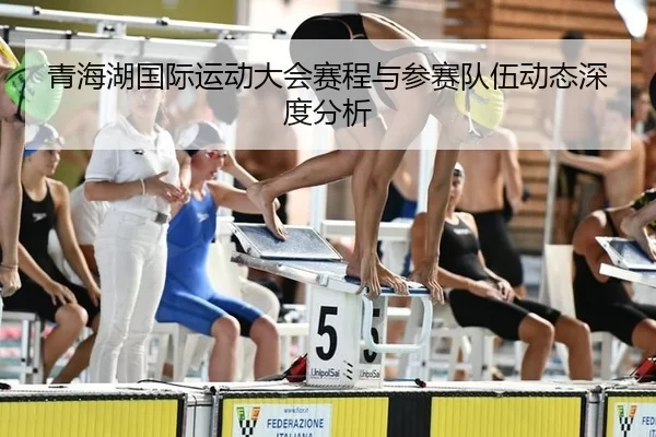 青海湖国际运动大会赛程与参赛队伍动态深度分析