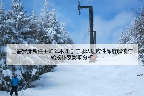 巴塞罗那新任主帅战术理念与球队适应性深度解读与轮换体系影响分析