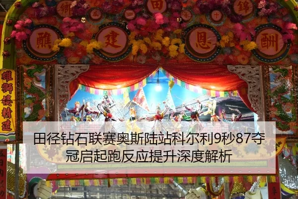 田径钻石联赛奥斯陆站科尔利9秒87夺冠启起跑反应提升深度解析