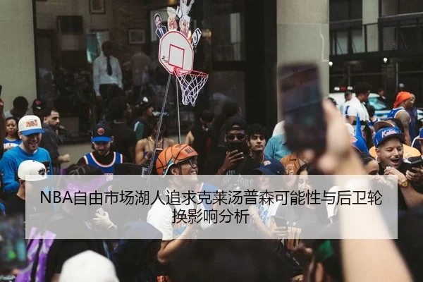 NBA自由市场湖人追求克莱汤普森可能性与后卫轮换影响分析